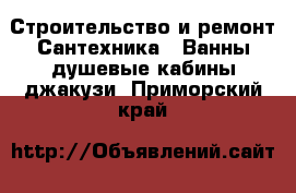 Строительство и ремонт Сантехника - Ванны,душевые кабины,джакузи. Приморский край